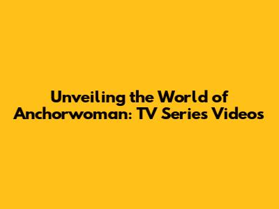 Unveiling the World of Anchorwoman: TV Series Videos