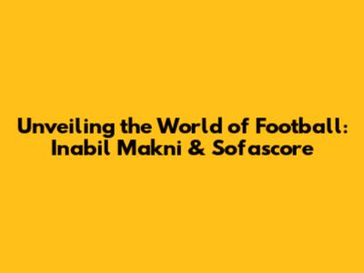 Unveiling the World of Football: Inabil Makni & Sofascore