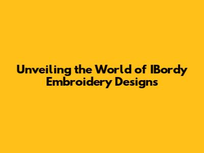 Unveiling the World of IBordy Embroidery Designs
