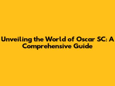 Unveiling the World of Oscar SC: A Comprehensive Guide