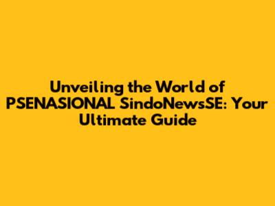 Unveiling the World of PSENASIONAL SindoNewsSE: Your Ultimate Guide