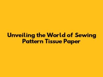 Unveiling the World of Sewing Pattern Tissue Paper