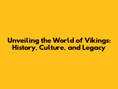 Unveiling the World of Vikings: History, Culture, and Legacy