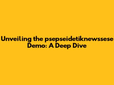 Unveiling the psepseidetiknewssese Demo: A Deep Dive