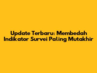 Update Terbaru: Membedah Indikator Survei Paling Mutakhir