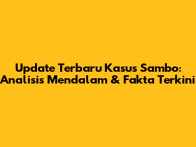 Update Terbaru Kasus Sambo: Analisis Mendalam & Fakta Terkini