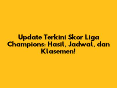 Update Terkini Skor Liga Champions: Hasil, Jadwal, dan Klasemen!