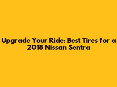 Upgrade Your Ride: Best Tires for a 2018 Nissan Sentra
