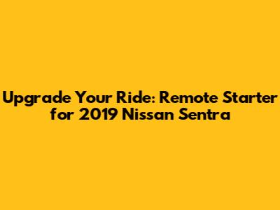 Upgrade Your Ride: Remote Starter for 2019 Nissan Sentra