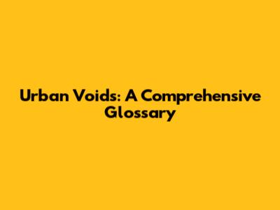 Urban Voids: A Comprehensive Glossary