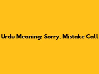 Urdu Meaning: 'Sorry, Mistake Call'