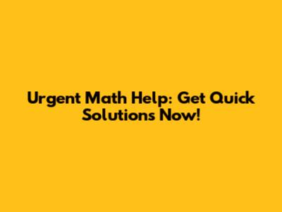 Urgent Math Help: Get Quick Solutions Now!