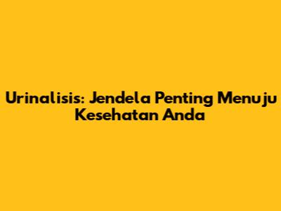 Urinalisis: Jendela Penting Menuju Kesehatan Anda