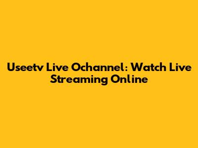 Useetv Live Ochannel: Watch Live Streaming Online
