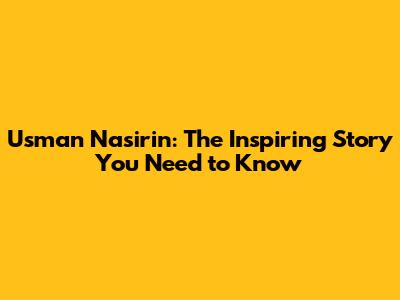 Usman Nasirin: The Inspiring Story You Need to Know