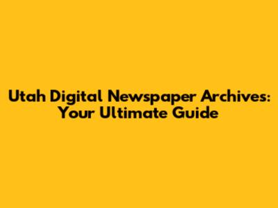 Utah Digital Newspaper Archives: Your Ultimate Guide