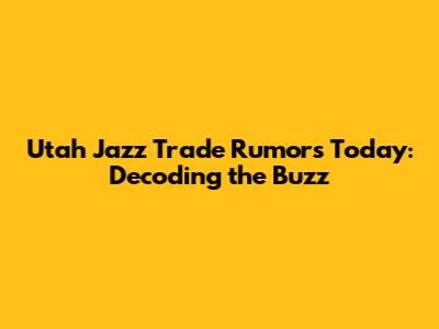 Utah Jazz Trade Rumors Today: Decoding the Buzz
