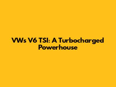 VW's V6 TSI: A Turbocharged Powerhouse
