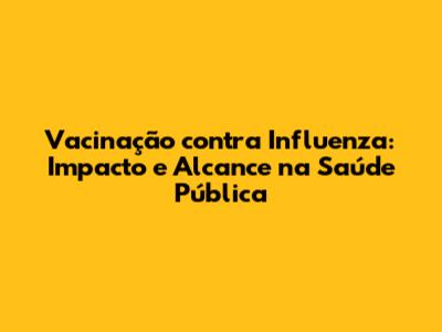 Vacinação contra Influenza: Impacto e Alcance na Saúde Pública
