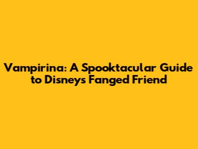Vampirina: A Spooktacular Guide to Disney's Fanged Friend