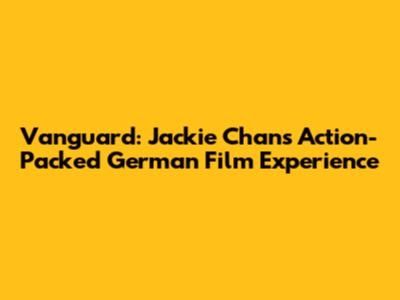 Vanguard: Jackie Chan's Action-Packed German Film Experience