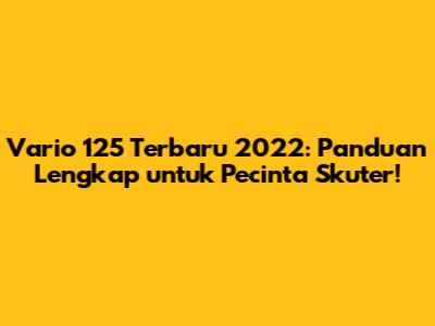Vario 125 Terbaru 2022: Panduan Lengkap untuk Pecinta Skuter!