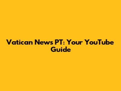 Vatican News PT: Your YouTube Guide
