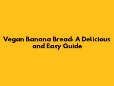 Vegan Banana Bread: A Delicious and Easy Guide