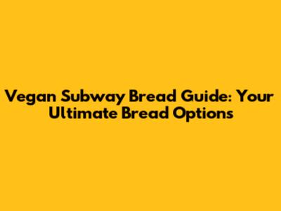 Vegan Subway Bread Guide: Your Ultimate Bread Options
