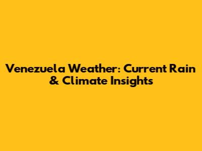 Venezuela Weather: Current Rain & Climate Insights