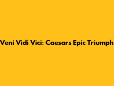 Veni Vidi Vici: Caesar's Epic Triumph