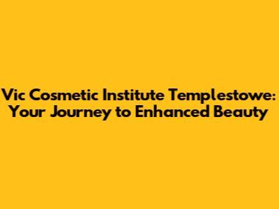Vic Cosmetic Institute Templestowe: Your Journey to Enhanced Beauty