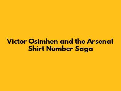 Victor Osimhen and the Arsenal Shirt Number Saga