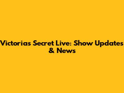 Victoria's Secret Live: Show Updates & News