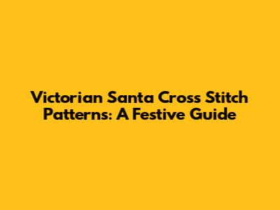 Victorian Santa Cross Stitch Patterns: A Festive Guide