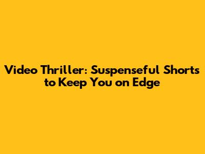 Video Thriller: Suspenseful Shorts to Keep You on Edge