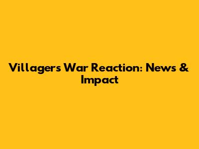 Villager's War Reaction: News & Impact