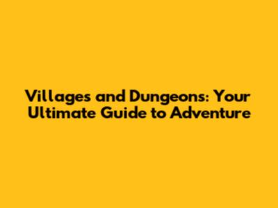 Villages and Dungeons: Your Ultimate Guide to Adventure