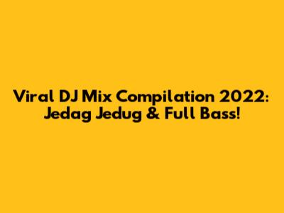 Viral DJ Mix Compilation 2022: Jedag Jedug & Full Bass!