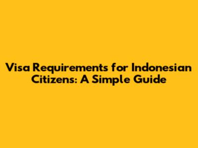 Visa Requirements for Indonesian Citizens: A Simple Guide