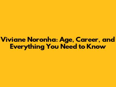 Viviane Noronha: Age, Career, and Everything You Need to Know
