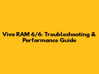 Vivo RAM 6/6: Troubleshooting & Performance Guide