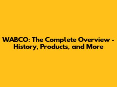 WABCO: The Complete Overview - History, Products, and More