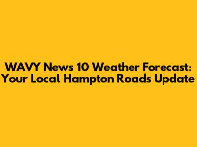 WAVY News 10 Weather Forecast: Your Local Hampton Roads Update