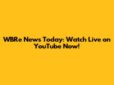 WBRe News Today: Watch Live on YouTube Now!