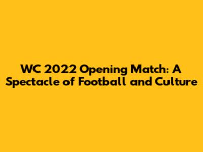 WC 2022 Opening Match: A Spectacle of Football and Culture