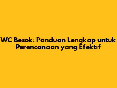 WC Besok: Panduan Lengkap untuk Perencanaan yang Efektif