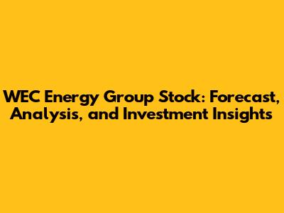 WEC Energy Group Stock: Forecast, Analysis, and Investment Insights