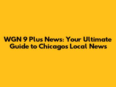 WGN 9 Plus News: Your Ultimate Guide to Chicago's Local News