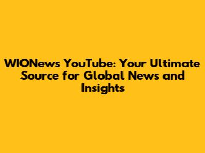 WIONews YouTube: Your Ultimate Source for Global News and Insights